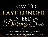 How To Last Longer In Bed -  How To Have An Amazing Sex Life Without The Fear Of Ejaculating Too Soon