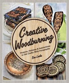 Creative Woodburning - Projects, Patterns and Instruction to Get Crafty with Pyrography