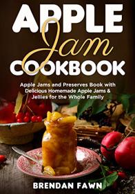 Apple Jam Cookbook - Apple Jams and Preserves Book with Delicious Homemade Apple Jams and Jellies for the Whole Family