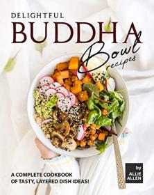 Delightful Buddha Bowl Recipes - A Complete Cookbook of Tasty, Layered Dish Ideas!