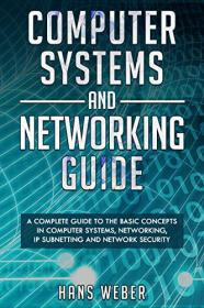 Computer Systems and Networking Guide - A Complete Guide to the Basic Concepts in Computer Systems, Networking
