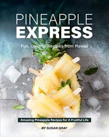 Pineapple Express - Fun, Colorful Recipes from Hawaii - Amazing Pineapple Recipes for A Fruitful Life