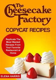 The Cheesecake Factory Copycat Recipes - Replicate The Most Wanted Recipes From Your Favorite Restaurant at Home