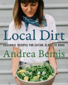 Local Dirt - Seasonal Recipes for Eating Close to Home (Farm-to-Table Cook)