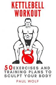 Kettlebell Workout - 50 exercises and training plans to sculpt your body