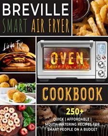 Breville Smart Air Fryer Oven Cookbook - 250 + Quick  Affordable  Mouth-watering Recipes for Smart People on a Budget