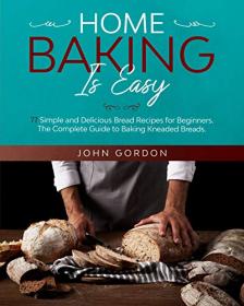 HOME BAKING IS EASY - 77 Simple and Delicious Bread Recipes for Beginners  The Complete Guide to Baking Kneaded Breads