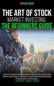 The Art Of Stock Market Investing - The Beginners Guide - How To Trade And Generate Wealth & Cash Flow Day By Day