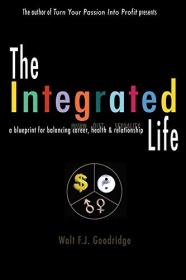 The Integrated Life - a blueprint for balancing passion with career, diet with health and sexuality with relationship