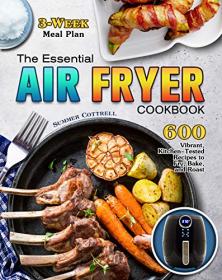 The Essential Air Fryer Cookbook - 600 Vibrant, Kitchen-Tested Recipes to Fry, Bake, and Roast (3-Week Meal Plan)