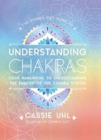 The Zenned Out Guide to Understanding Chakras - Your Handbook to Understanding The Energy of The Chakra System