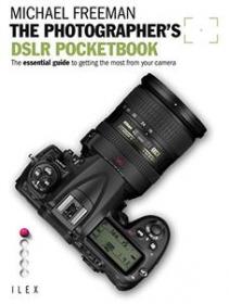 The Photographer's DSLR Pocketbook - The Essential Guide to Getting the Most from your Camera (Field Guide)