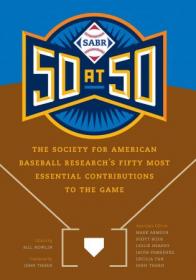 SABR 50 at 50 - The Society for American Baseball Research's Fifty Most Essential Contributions to the Game