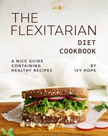 The Flexitarian Diet Cookbook - A Nice Guide Containing Healthy Recipes
