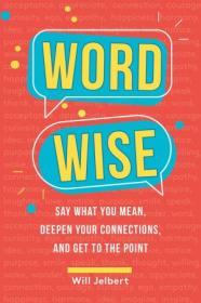 Word Wise - Say What You Mean, Deepen Your Connections, and Get to the Point