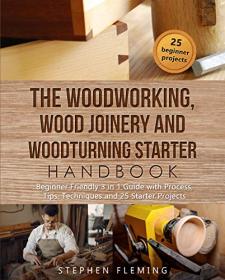 The Woodworking, Wood Joinery and Woodturning Starter Handbook - Beginner Friendly 3 in 1 Guide with Process