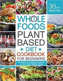 Whole Foods Plant Based Diet Cookbook for Beginners - The Healthy and Delicious Recipes with 30 Days Meal Plan