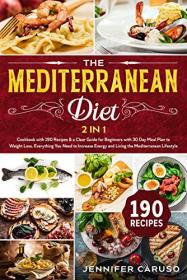 The Mediterranean Diet - 2 in 1 Cookbook with 190 recipes & Clear Guide for Beginners with 30 Day Meal Plan to Weight Loss