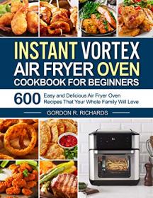 Instant Vortex Air Fryer Oven Cookbook for Beginners - 600 Easy and Delicious Air Fryer Oven Recipes