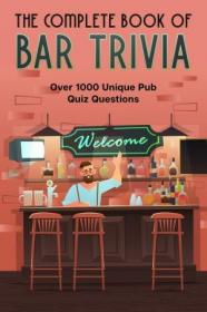 The Complete Book Of Bar Trivia - Over 1000 Unique Pub Quiz Questions
