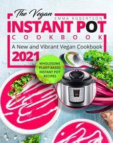 The Vegan Instant Pot Cookbook - Wholesome Plant-Based Instant Pot Recipes  A New and Vibrant Vegan Cookbook 2021