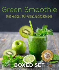 Green Smoothie Diet Recipes 100 + Great Juicing Recipes - Lose Up to 10 Pounds in 10 Days