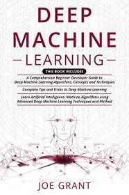 Deep Machine Learning - 3 in 1- A Comprehensive Beginner Developer Guide + Complete Tips and Tricks