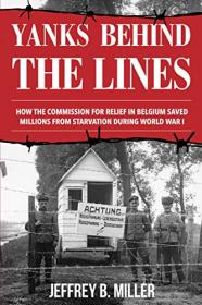 Yanks behind the Lines - How the Commission for Relief in Belgium Saved Millions from Starvation during World War I