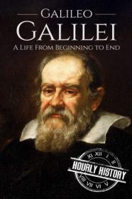 Galileo Galilei - A Life From Beginning to End (Biographies of Physicists)