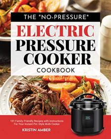 The No-Pressure Electric Pressure Cooker Cookbook - 101 Family-Friendly Recipes with Instructions
