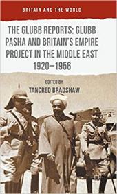 The Glubb Reports - Glubb Pasha and Britain's Empire Project in the Middle East 1920-1956