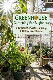 Greenhouse Gardening For Beginners - A Beginner ' s Guide To Using A Hobby Greenhouse - Gift Ideas for Holiday