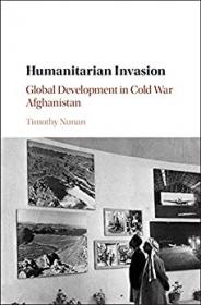 Humanitarian Invasion - Global Development in Cold War Afghanistan