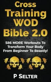 Cross Training WOD Bible 2 0 - 586 MORE Workouts To Transform Your Body From Beginner To Beastly!