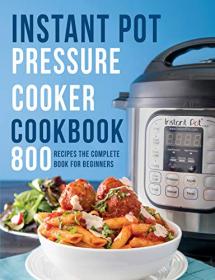 Instant Pot Pressure Cooker Cookbook - 800 Recipes The Complete Book for Beginners