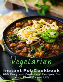 Vegetarian Instant Pot Cookbook - 600 Easy and Delicious Recipes for Your Plant Based Life