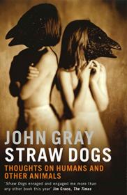 John N  Gray - Straw Dogs_Thoughts on Humans and Other Animals - 2003