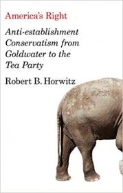 America's Right - Anti-Establishment Conservatism from Goldwater to the Tea Party