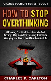 How to Stop Overthinking - 8 Proven, Practical Techniques to End Anxiety, Stop Negative Thinking, Overcome