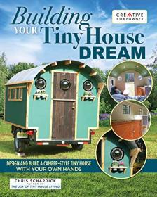 Building Your Tiny House Dream - Design and Build a Camper-Style Tiny House with Your Own Hands