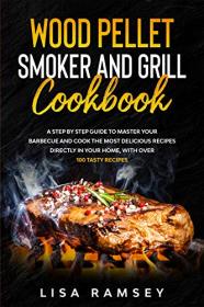 Wood Pellet Smoker and Grill cookbook - A step by step guide to master your barbecue and cook the most delicious recipes