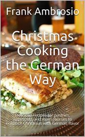 Christmas Cooking the German Way - Delicious recipes for pastries, appetizers and main courses to enhance Christmas