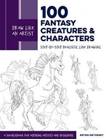 Draw Like an Artist - 100 Fantasy Creatures and Characters - Step-by-Step Realistic Line Drawing - A Sourcebook