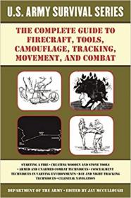 The Complete U S  Army Survival Guide to Firecraft, Tools, Camouflage, Tracking, Movement, and Combat