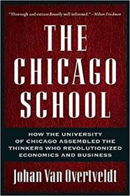 The Chicago School - How the University of Chicago Assembled the Thinkers Who Revolutionized Economics and Business