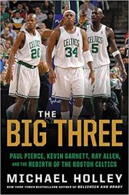 The Big Three - Paul Pierce, Kevin Garnett, Ray Allen, and the Rebirth of the Boston Celtics