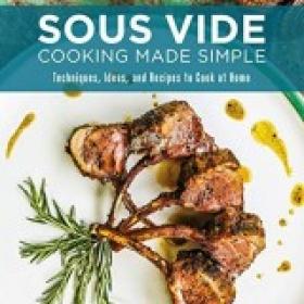Sous Vide Cooking Made SimpleTechniques, Ideas and Recipes to Cook at Home