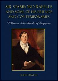 Sir Stamford Raffles and Some of His Friends and Contemporaries - A Memoir of the Founder of Singapore
