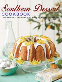 Southern Dessert Cookbook - Over 500 old Fashioned, Classic & Timeless Desserts