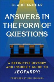 Answers in the Form of Questions - A Definitive History and Insider's Guide to Jeopardy!
